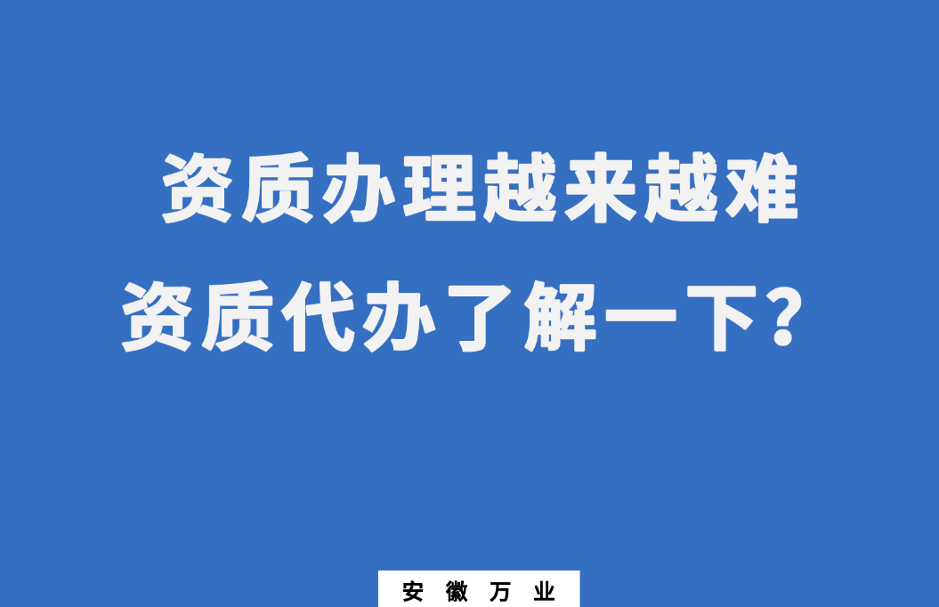 安徽辦理建筑資質(zhì)越來越難，資質(zhì)代辦了解一下