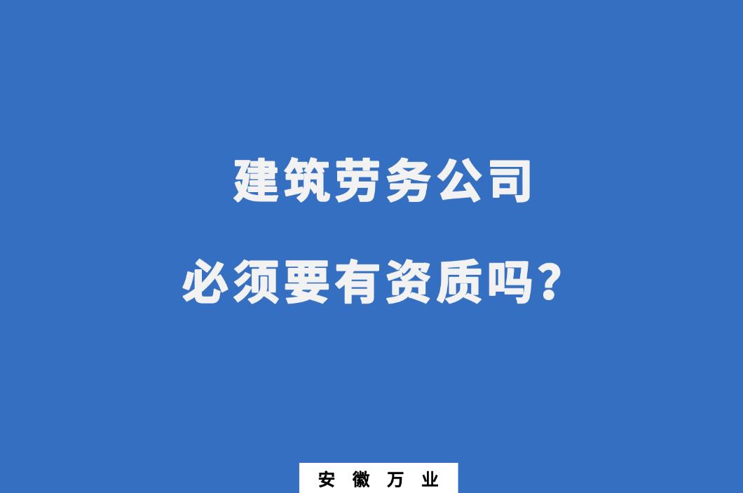 建筑勞務(wù)公司必須要有資質(zhì)嗎？