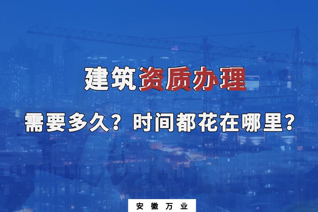 建筑資質(zhì)辦理需要多久？時間都花在哪里？