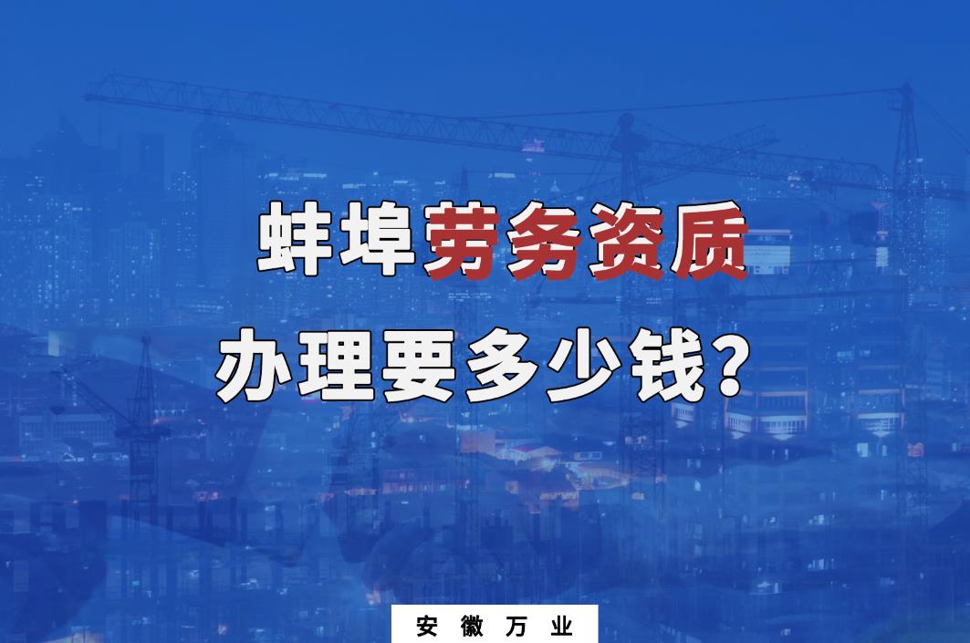 蚌埠勞務資質辦理要多少錢