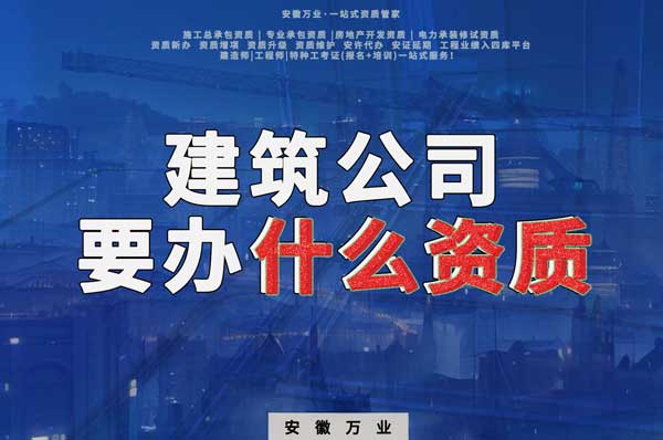 安徽建筑公司如何確定要辦理哪種資質(zhì)？