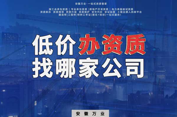 合肥低價辦理資質(zhì)，為何選擇安徽萬業(yè)？