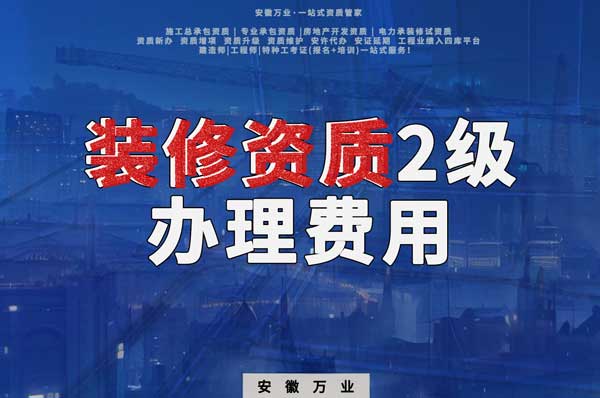 合肥裝修資質(zhì)2級(jí)辦理要多少費(fèi)用？